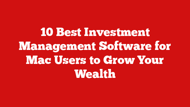 10 Best Investment Management Software for Mac Users to Grow Your Wealth