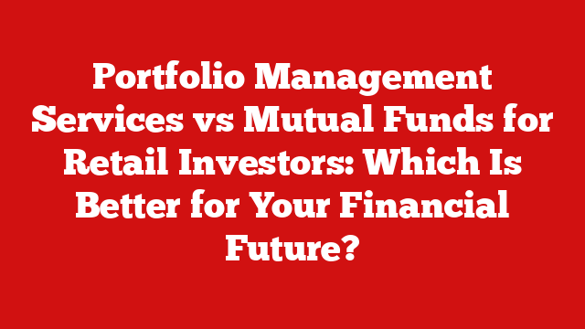 Portfolio Management Services vs Mutual Funds for Retail Investors: Which Is Better for Your Financial Future?