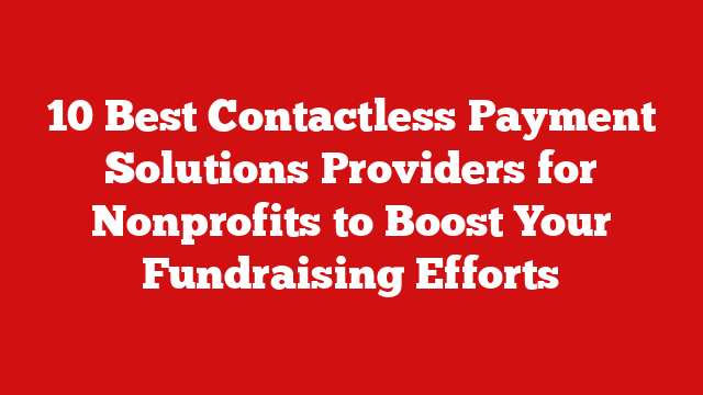 10 Best Contactless Payment Solutions Providers for Nonprofits to Boost Your Fundraising Efforts
