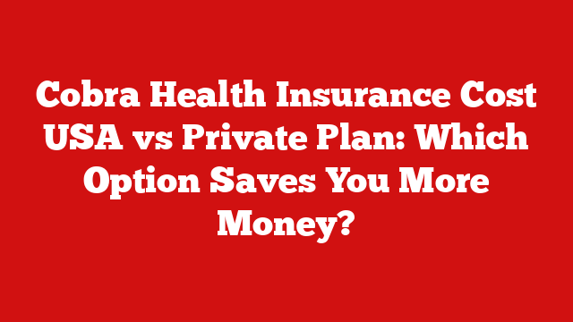 Cobra Health Insurance Cost USA vs Private Plan: Which Option Saves You More Money?
