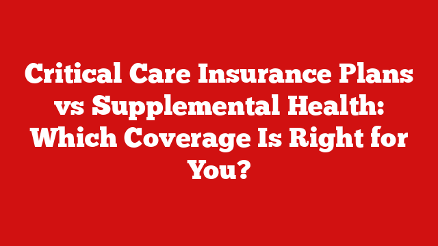Critical Care Insurance Plans vs Supplemental Health: Which Coverage Is Right for You?