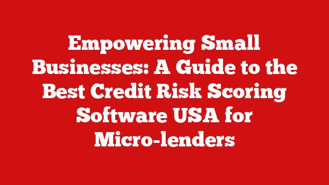 Empowering Small Businesses: A Guide to the Best Credit Risk Scoring Software USA for Micro-lenders