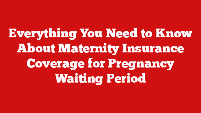 Everything You Need to Know About Maternity Insurance Coverage for Pregnancy Waiting Period