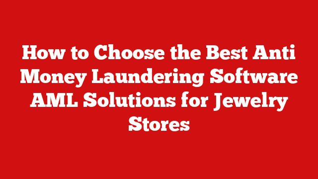 How to Choose the Best Anti Money Laundering Software AML Solutions for Jewelry Stores