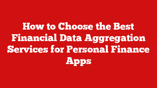 How to Choose the Best Financial Data Aggregation Services for Personal Finance Apps