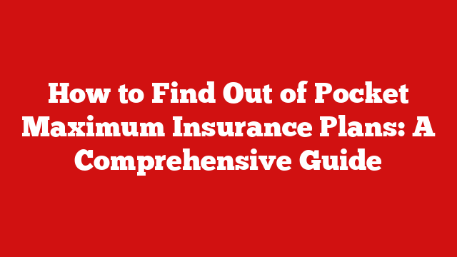 How to Find Out of Pocket Maximum Insurance Plans: A Comprehensive Guide