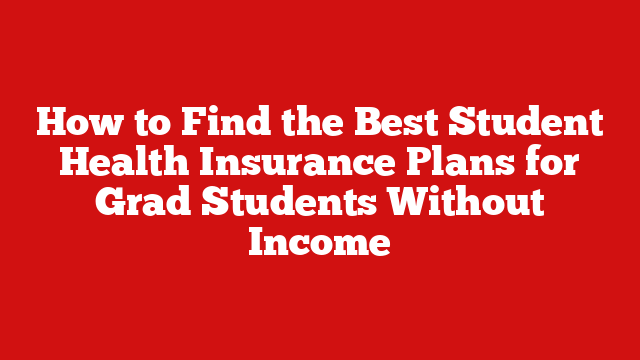How to Find the Best Student Health Insurance Plans for Grad Students Without Income