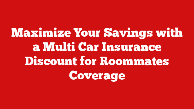 Maximize Your Savings with a Multi Car Insurance Discount for Roommates Coverage