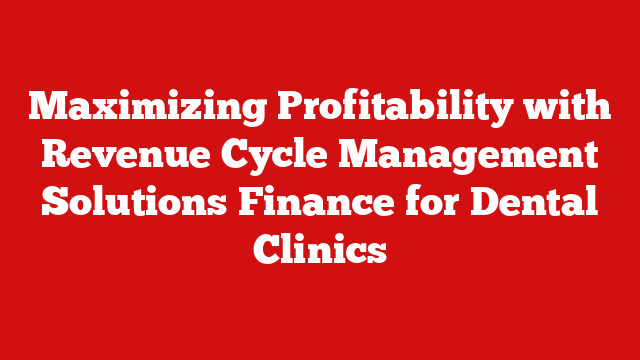 Maximizing Profitability with Revenue Cycle Management Solutions Finance for Dental Clinics