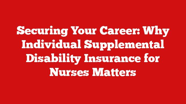 Securing Your Career: Why Individual Supplemental Disability Insurance for Nurses Matters
