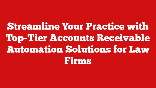 Streamline Your Practice with Top-Tier Accounts Receivable Automation Solutions for Law Firms
