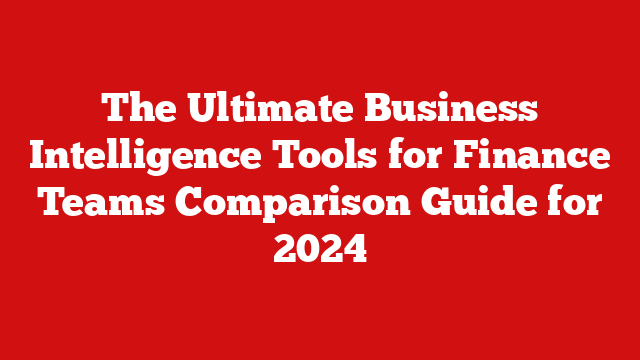 The Ultimate Business Intelligence Tools for Finance Teams Comparison Guide for 2024
