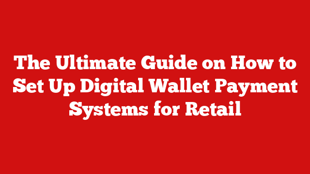 The Ultimate Guide on How to Set Up Digital Wallet Payment Systems for Retail