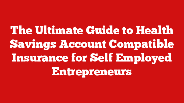 The Ultimate Guide to Health Savings Account Compatible Insurance for Self Employed Entrepreneurs
