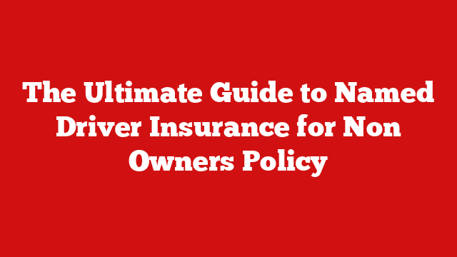 The Ultimate Guide to Named Driver Insurance for Non Owners Policy