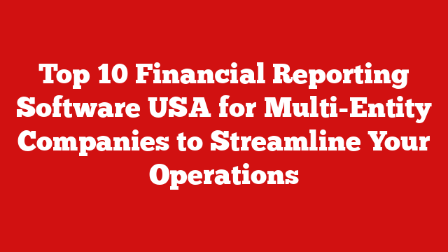 Top 10 Financial Reporting Software USA for Multi-Entity Companies to Streamline Your Operations