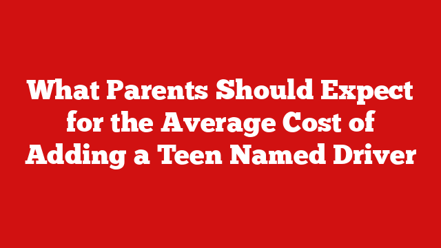 What Parents Should Expect for the Average Cost of Adding a Teen Named Driver